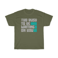 Too Busy To Be Waiting On You Heavy Cotton Tee