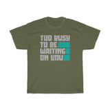 Too Busy To Be Waiting On You Heavy Cotton Tee