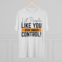 Let People Like You Stay Under Control Tri-Blend Crew Tee