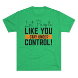 Let People Like You Stay Under Control Tri-Blend Crew Tee