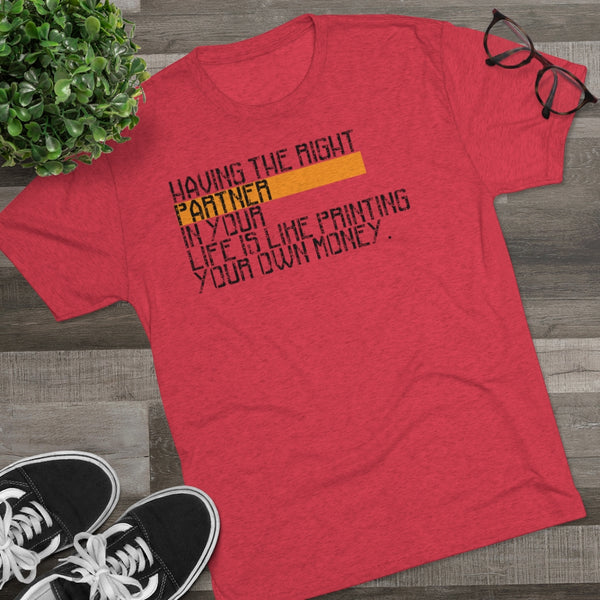 Having The Right Partner In Your Life Is Like Printing Your Own Money Tri-Blend Crew Tee