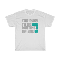 Too Busy To Be Waiting On You Heavy Cotton Tee