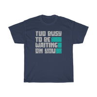 Too Busy To Be Waiting On You Heavy Cotton Tee