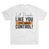 Let People Like You Stay Under Control Tri-Blend Crew Tee