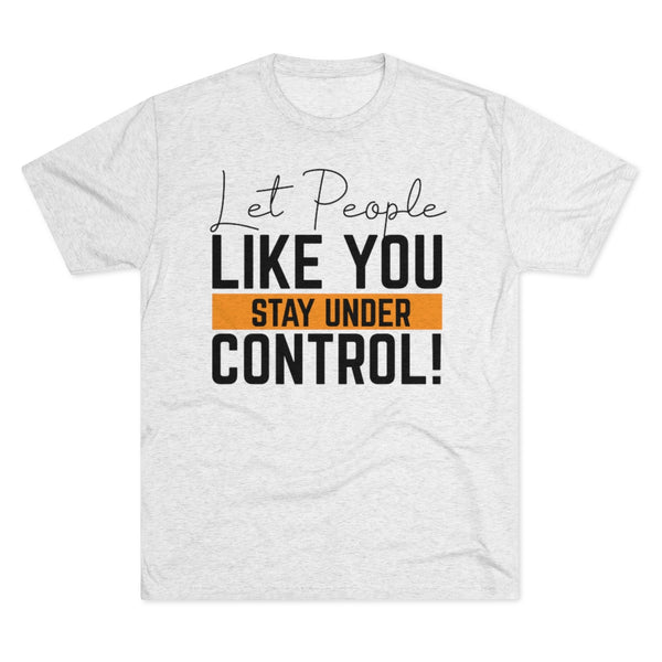 Let People Like You Stay Under Control Tri-Blend Crew Tee