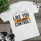 Let People Like You Stay Under Control Tri-Blend Crew Tee